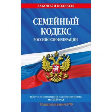 Семейный кодекс Российской Федерации: текст с посл. изм. и доп. на 2020 г.