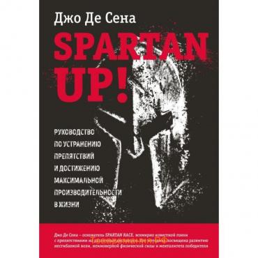 Spartan up! Руководство по устранению препятствий и достижению максимальной производительности в жизни. Де Сена Д.
